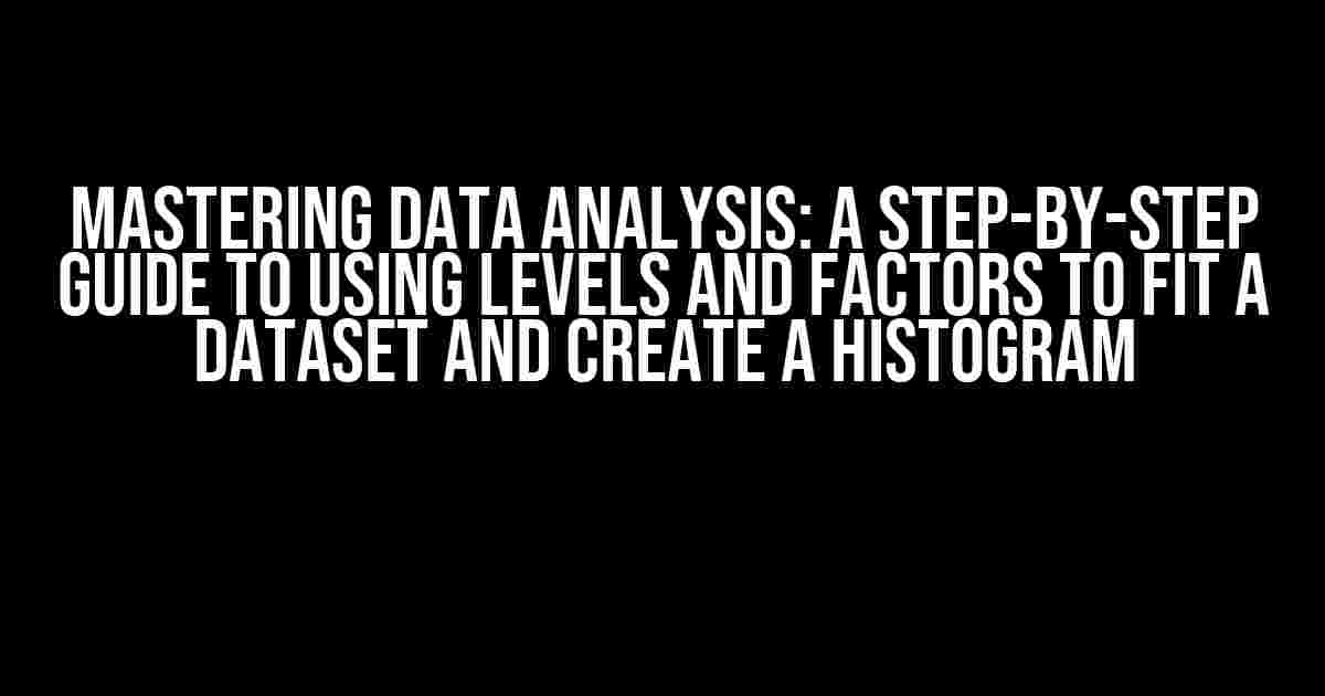 Mastering Data Analysis: A Step-by-Step Guide to Using Levels and Factors to Fit a Dataset and Create a Histogram