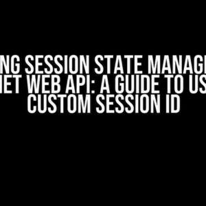 Mastering Session State Management in ASP.NET Web API: A Guide to Using a Custom Session ID