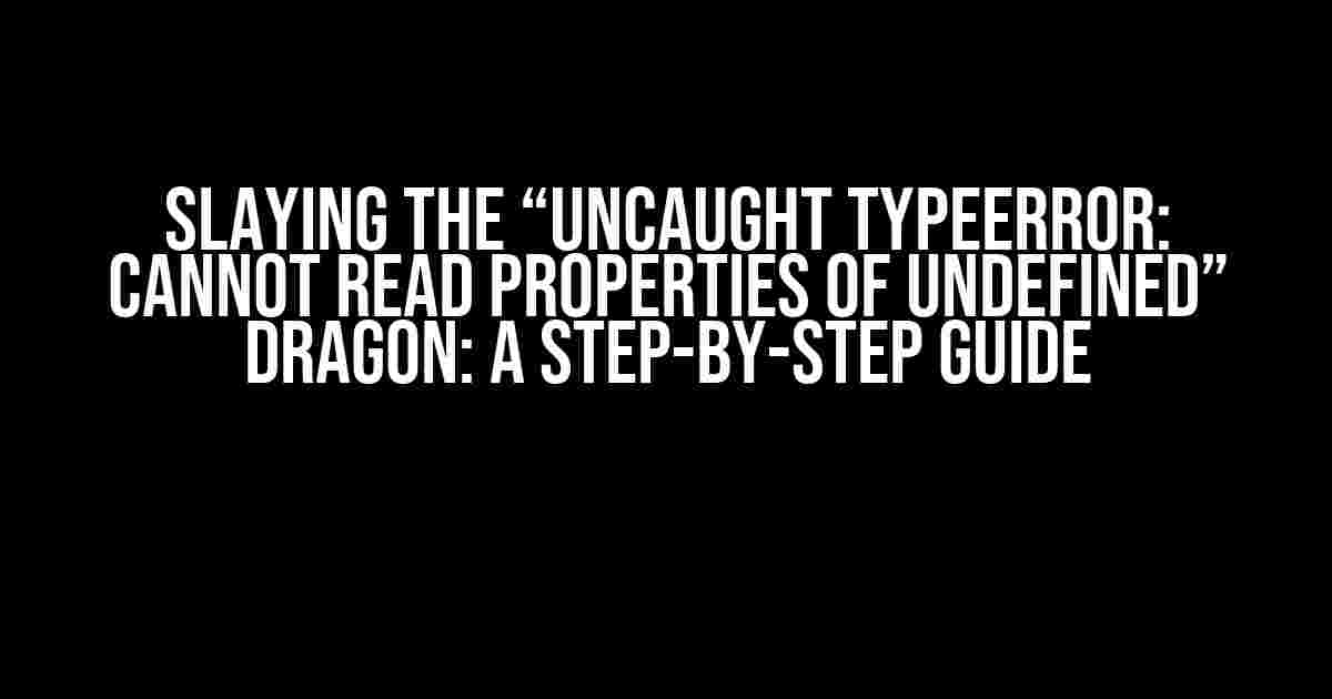 Slaying the “Uncaught TypeError: Cannot read properties of undefined” Dragon: A Step-by-Step Guide