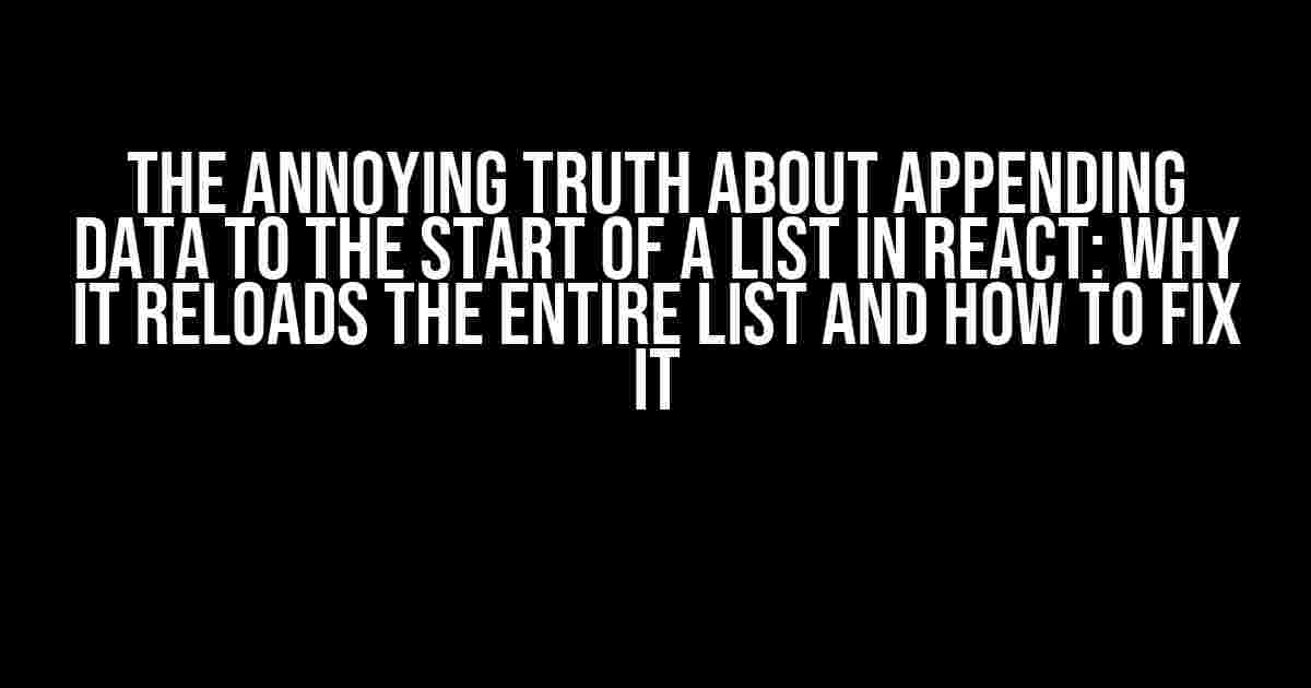 The Annoying Truth About Appending Data to the Start of a List in React: Why it Reloads the Entire List and How to Fix It