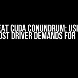 The Great CUDA Conundrum: Using 11.7 amidst Driver Demands for 12.2