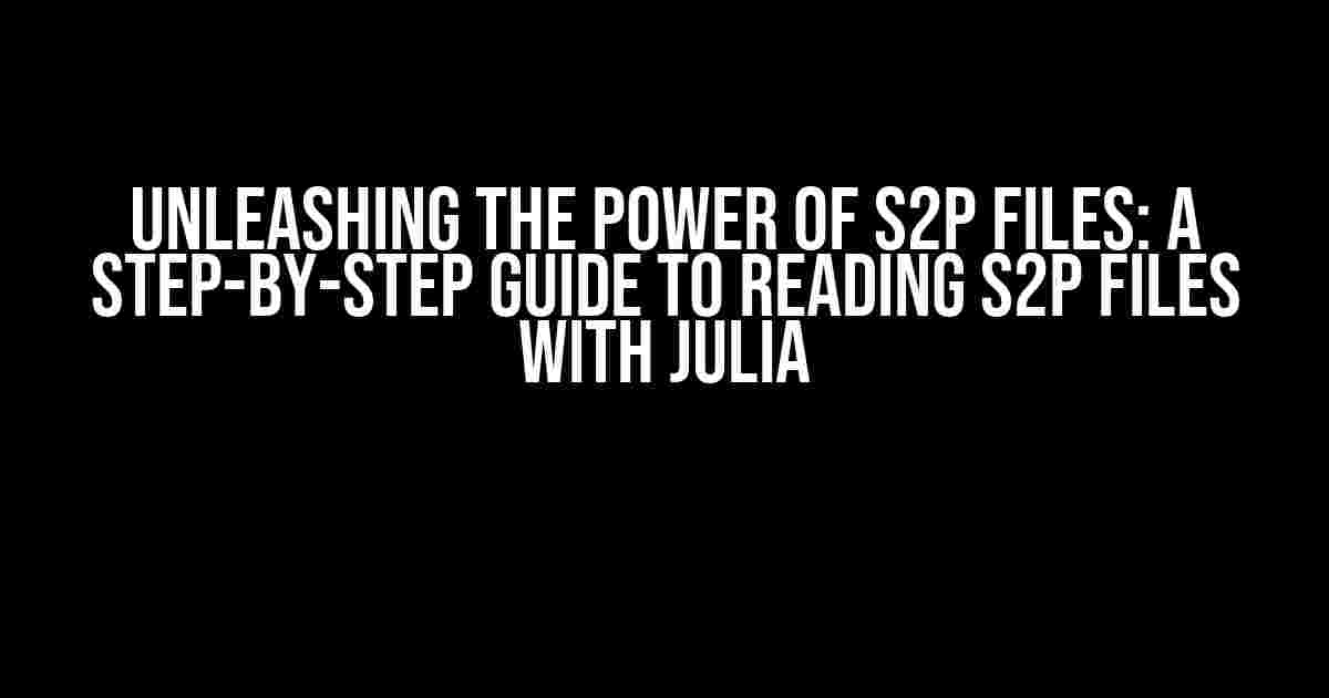 Unleashing the Power of S2P Files: A Step-by-Step Guide to Reading S2P Files with Julia