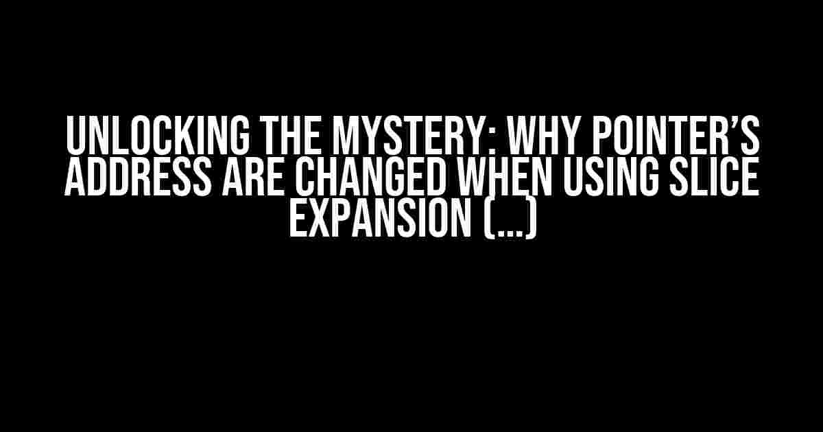 Unlocking the Mystery: Why Pointer’s Address are Changed When Using Slice Expansion (…)