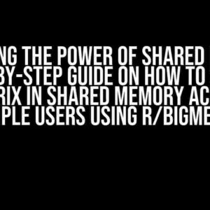 Unlocking the Power of Shared Memory: A Step-by-Step Guide on How to Share a Matrix in Shared Memory Across Multiple Users Using R/bigmemory